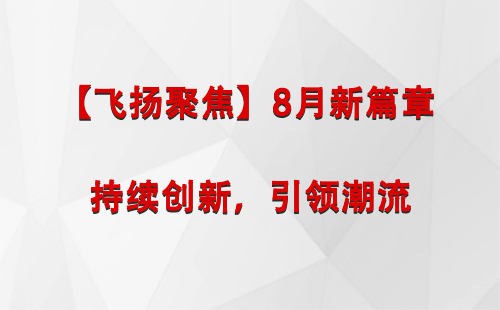 索县【飞扬聚焦】8月新篇章 —— 持续创新，引领潮流