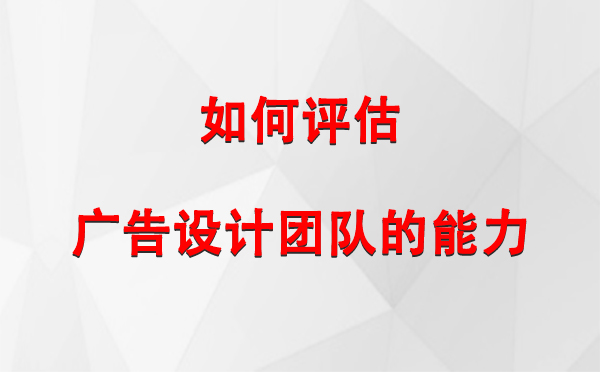 如何评估索县广告设计团队的能力