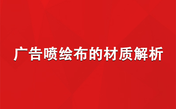 索县广告索县索县喷绘布的材质解析